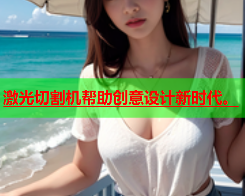 激光切割机帮助创意设计新时代。