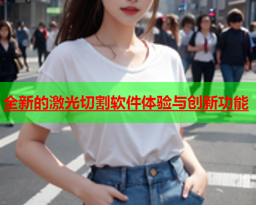 全新的激光切割软件体验与创新功能