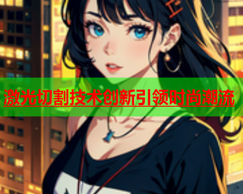 激光切割技术创新引领时尚潮流(图1)