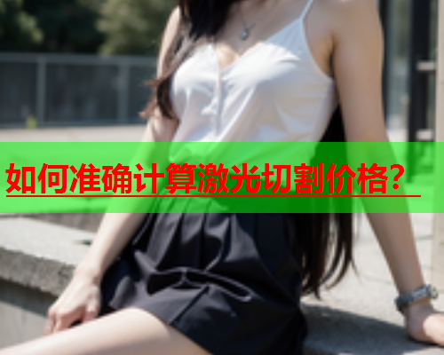 如何准确计算激光切割价格？(图1)