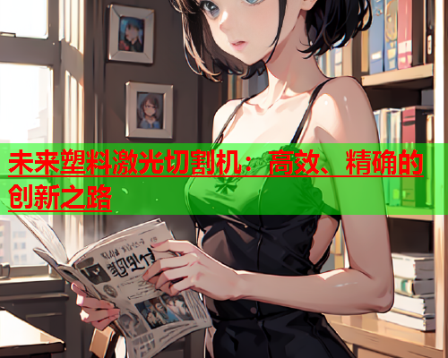 未来塑料激光切割机：高效、精确的创新之路(图1)